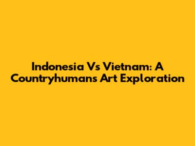 Indonesia Vs Vietnam: A Countryhumans Art Exploration