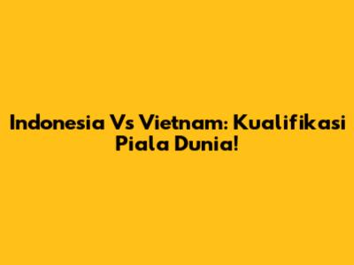 Indonesia Vs Vietnam: Kualifikasi Piala Dunia!