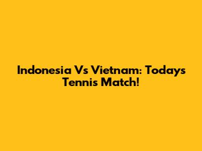 Indonesia Vs Vietnam: Today's Tennis Match!
