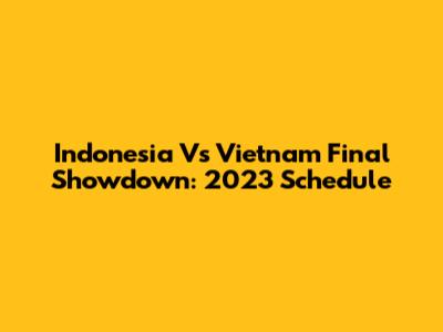 Indonesia Vs Vietnam Final Showdown: 2023 Schedule