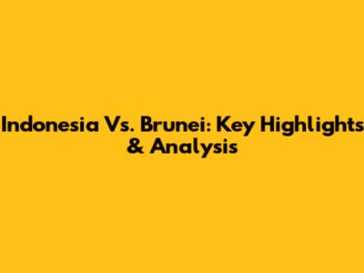 Indonesia Vs. Brunei: Key Highlights & Analysis