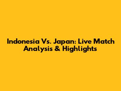 Indonesia Vs. Japan: Live Match Analysis & Highlights