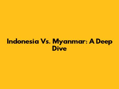 Indonesia Vs. Myanmar: A Deep Dive