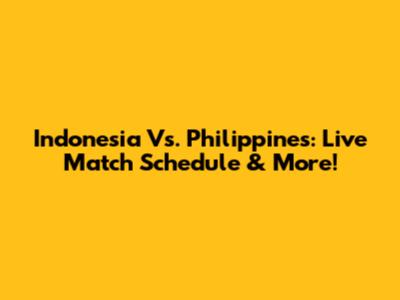 Indonesia Vs. Philippines: Live Match Schedule & More!