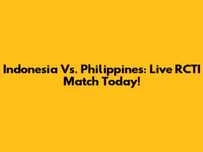 Indonesia Vs. Philippines: Live RCTI Match Today!