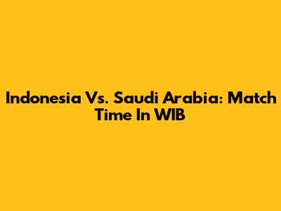 Indonesia Vs. Saudi Arabia: Match Time In WIB