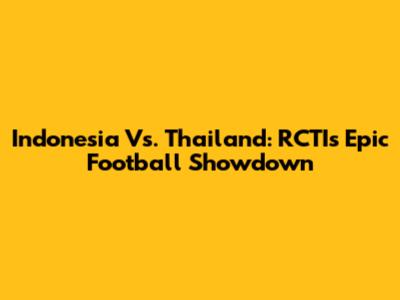Indonesia Vs. Thailand: RCTI's Epic Football Showdown