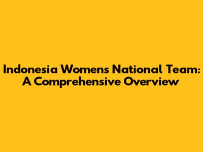 Indonesia Women's National Team: A Comprehensive Overview
