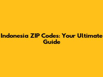 Indonesia ZIP Codes: Your Ultimate Guide