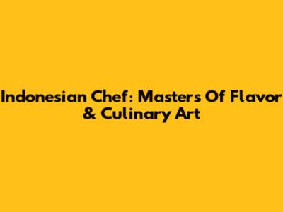 Indonesian Chef: Masters Of Flavor & Culinary Art