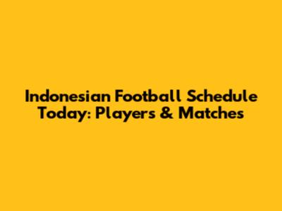Indonesian Football Schedule Today: Players & Matches