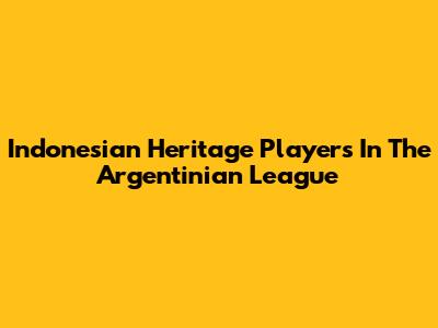 Indonesian Heritage Players In The Argentinian League