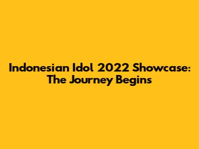 Indonesian Idol 2022 Showcase: The Journey Begins
