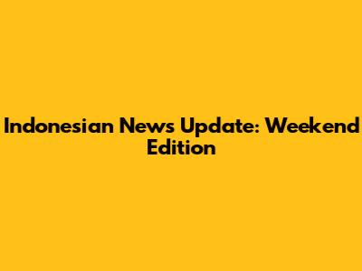 Indonesian News Update: Weekend Edition