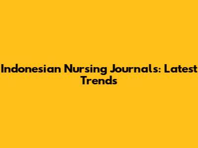Indonesian Nursing Journals: Latest Trends