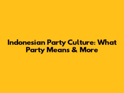 Indonesian Party Culture: What 'Party' Means & More