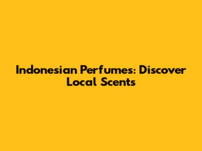 Indonesian Perfumes: Discover Local Scents