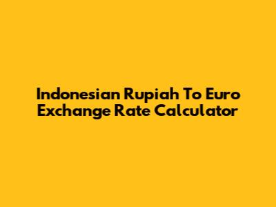 Indonesian Rupiah To Euro Exchange Rate Calculator