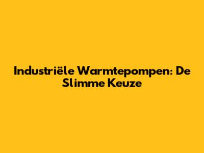 Industriële Warmtepompen: De Slimme Keuze