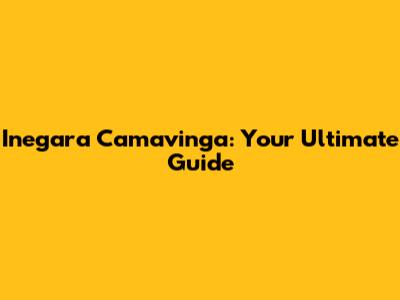 Inegara Camavinga: Your Ultimate Guide