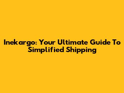 Inekargo: Your Ultimate Guide To Simplified Shipping