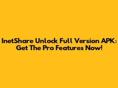 InetShare Unlock Full Version APK: Get The Pro Features Now!