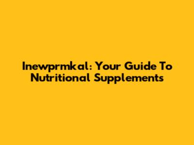 Inewprmkal: Your Guide To Nutritional Supplements