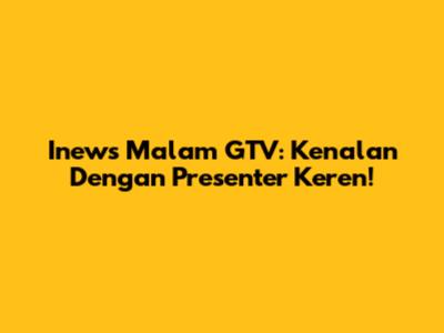 Inews Malam GTV: Kenalan Dengan Presenter Keren!