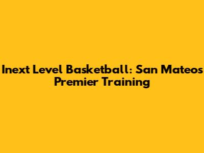 Inext Level Basketball: San Mateo's Premier Training