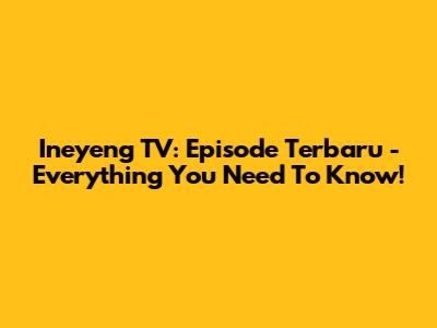 Ineyeng TV: Episode Terbaru - Everything You Need To Know!