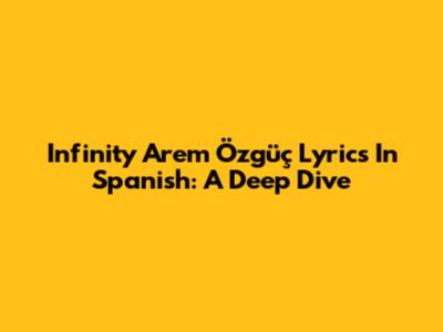 Infinity Arem Özgüç Lyrics In Spanish: A Deep Dive