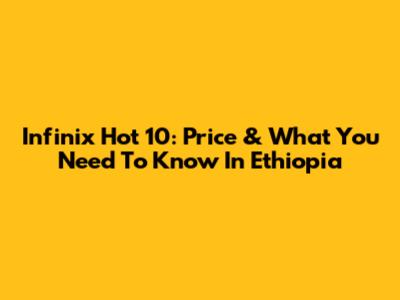 Infinix Hot 10: Price & What You Need To Know In Ethiopia