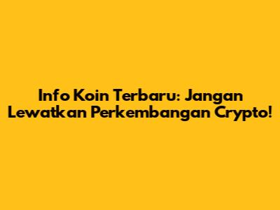 Info Koin Terbaru: Jangan Lewatkan Perkembangan Crypto!