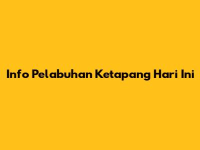 Info Pelabuhan Ketapang Hari Ini