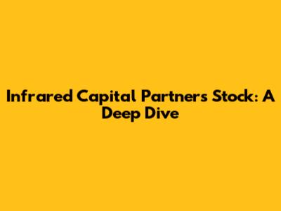 Infrared Capital Partners Stock: A Deep Dive