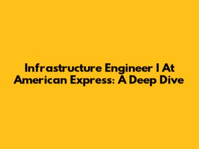 Infrastructure Engineer I At American Express: A Deep Dive
