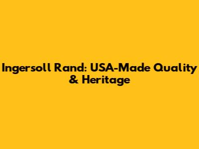 Ingersoll Rand: USA-Made Quality & Heritage