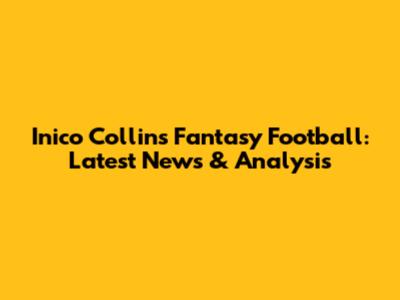 Inico Collins Fantasy Football: Latest News & Analysis
