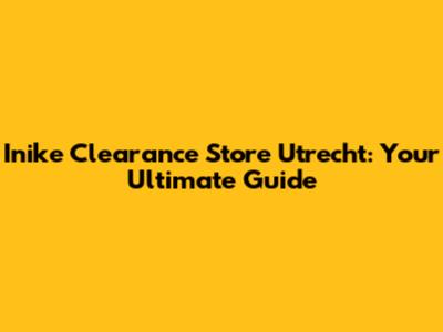 Inike Clearance Store Utrecht: Your Ultimate Guide
