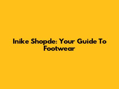 Inike Shopde: Your Guide To Footwear