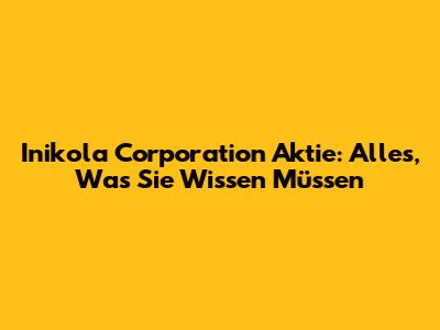 Inikola Corporation Aktie: Alles, Was Sie Wissen Müssen