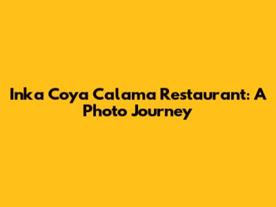 Inka Coya Calama Restaurant: A Photo Journey