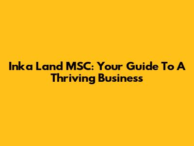 Inka Land MSC: Your Guide To A Thriving Business