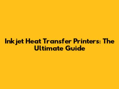 Inkjet Heat Transfer Printers: The Ultimate Guide