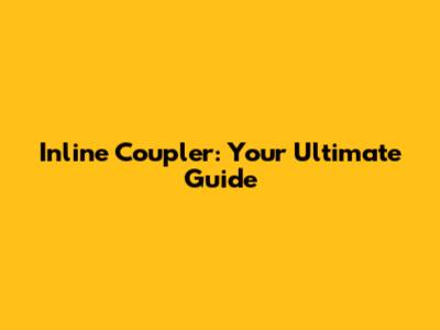 Inline Coupler: Your Ultimate Guide