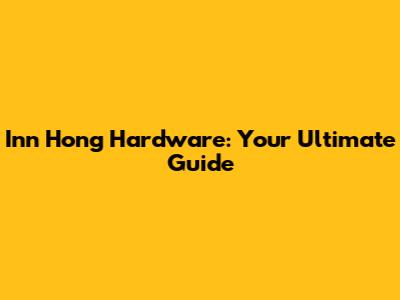 Inn Hong Hardware: Your Ultimate Guide