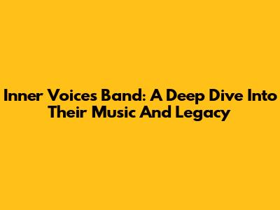 Inner Voices Band: A Deep Dive Into Their Music And Legacy