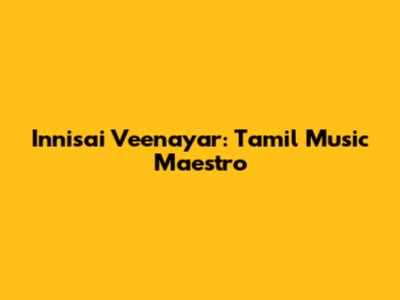 Innisai Veenayar: Tamil Music Maestro