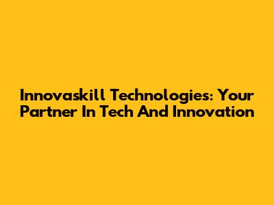 Innovaskill Technologies: Your Partner In Tech And Innovation