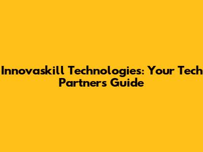 Innovaskill Technologies: Your Tech Partner's Guide